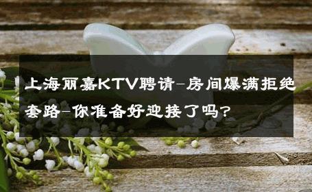 上海丽嘉KTV聘请-房间爆满拒绝套路-你准备好迎接了吗？ 