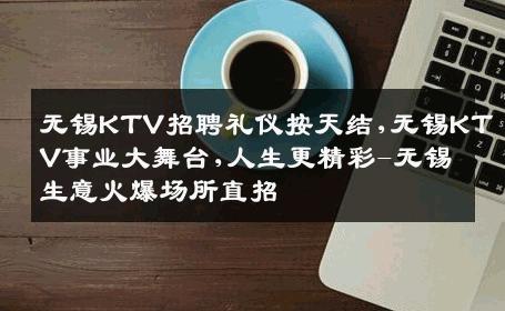 无锡KTV招聘礼仪按天结,无锡KTV事业大舞台,人生更精彩-无锡生意火爆场所直招