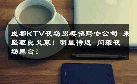 成都KTV夜场男模招聘女公司-乘坚驱良火募！明星待遇-闪耀夜场舞台！ 