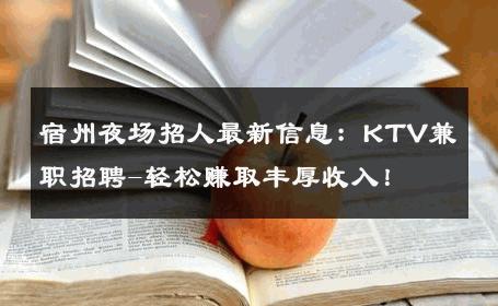 宿州夜场招人最新信息：KTV兼职招聘-轻松赚取丰厚收入！ 