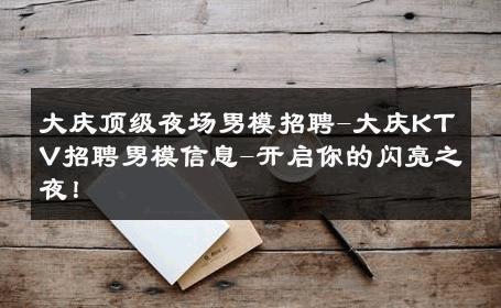 大庆顶级夜场男模招聘-大庆KTV招聘男模信息-开启你的闪亮之夜！ 