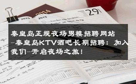 秦皇岛正规夜场男模招聘网站-秦皇岛KTV酒吧长期招聘：加入我们-开启夜场之旅！ 