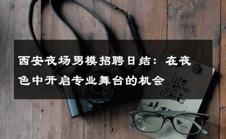 西安夜场男模招聘日结：在夜色中开启专业舞台的机会 