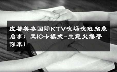成都美嘉国际KTV夜场夜班招募启事：无IC卡模式-生意火爆等你来！ 