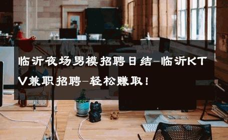 临沂夜场男模招聘日结-临沂KTV兼职招聘-轻松赚取！ 