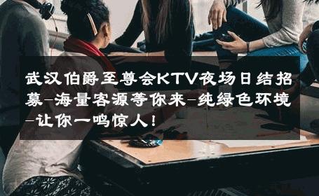 武汉伯爵至尊会KTV夜场日结招募-海量客源等你来-纯绿色环境-让你一鸣惊人！ 