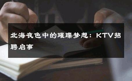 北海夜色中的璀璨梦想：KTV招聘启事 