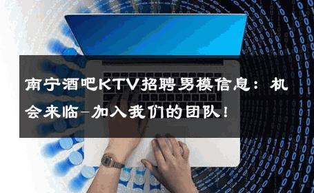 南宁酒吧KTV招聘男模信息：机会来临-加入我们的团队！ 