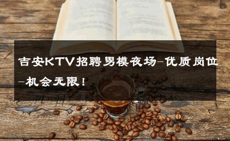吉安KTV招聘男模夜场-优质岗位-机会无限！ 