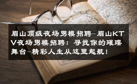 眉山顶级夜场男模招聘-眉山KTV夜场男模招聘：寻找你的璀璨舞台-精彩人生从这里起航！ 