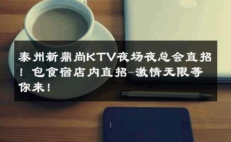 泰州新鼎尚KTV夜场夜总会直招！包食宿店内直招-激情无限等你来！ 