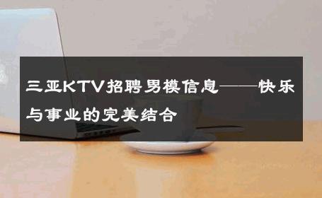 三亚KTV招聘男模信息——快乐与事业的完美结合 
