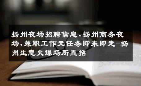 扬州夜场招聘信息,扬州商务夜场,兼职工作无任务即来即走-扬州生意火爆场所直招