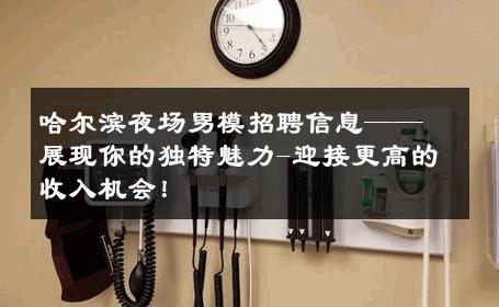 哈尔滨夜场男模招聘信息——展现你的独特魅力-迎接更高的收入机会！ 