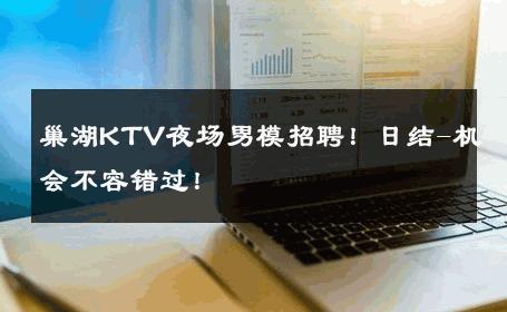 巢湖KTV夜场男模招聘！日结-机会不容错过！ 