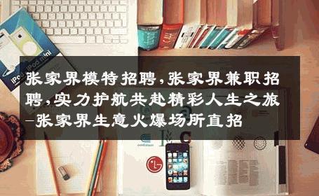 张家界模特招聘,张家界兼职招聘,实力护航共赴精彩人生之旅-张家界生意火爆场所直招