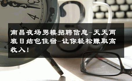 南昌夜场男模招聘信息-天天两班日结包住宿-让你轻松赚取高收入！ 