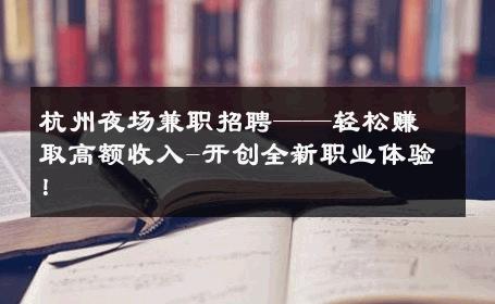 杭州夜场兼职招聘——轻松赚取高额收入-开创全新职业体验！ 