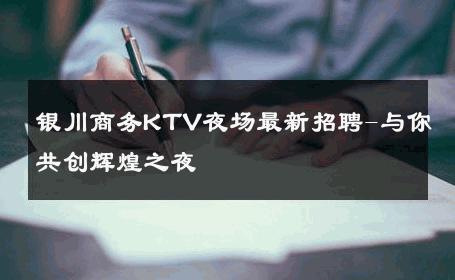 银川商务KTV夜场最新招聘-与你共创辉煌之夜 