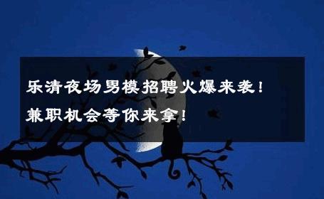 乐清夜场男模招聘火爆来袭！兼职机会等你来拿！ 
