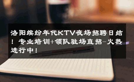 洛阳缤纷年代KTV夜场招聘日结！专业培训+领队驻场直招-火热进行中！ 