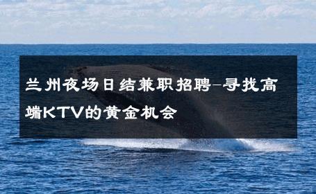 兰州夜场日结兼职招聘-寻找高端KTV的黄金机会 