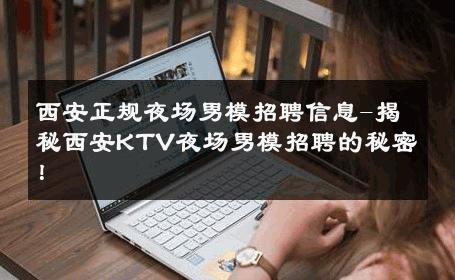 西安正规夜场男模招聘信息-揭秘西安KTV夜场男模招聘的秘密！ 