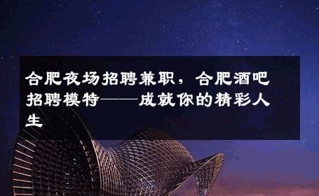 合肥夜场招聘兼职，合肥酒吧招聘模特——成就你的精彩人生