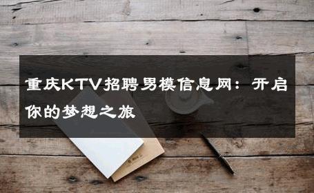 重庆KTV招聘男模信息网：开启你的梦想之旅 