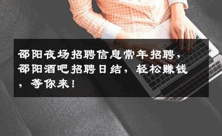 邵阳夜场招聘信息常年招聘，邵阳酒吧招聘日结，轻松赚钱，等你来！