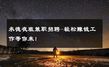 承德夜班兼职招聘-轻松赚钱工作等你来！ 