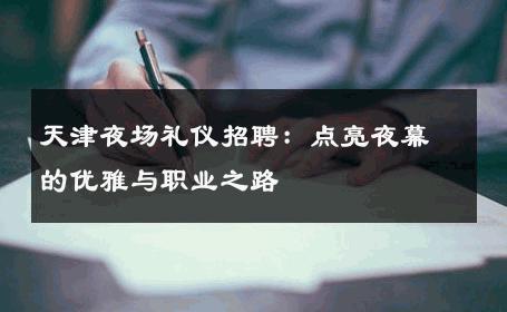 天津夜场礼仪招聘：点亮夜幕的优雅与职业之路 