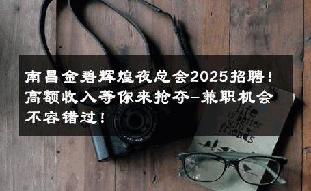 南昌金碧辉煌夜总会2025招聘！高额收入等你来抢夺-兼职机会不容错过！ 
