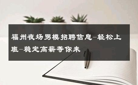福州夜场男模招聘信息-轻松上班-稳定高薪等你来 