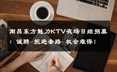 南昌东方魅力KTV夜场日结招募：诚聘-拒绝套路-机会难得！ 