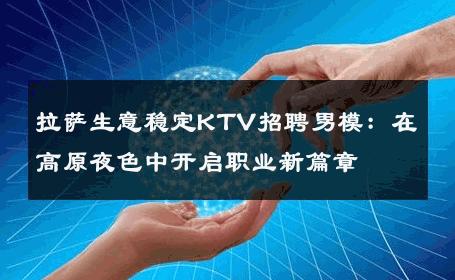 拉萨生意稳定KTV招聘男模：在高原夜色中开启职业新篇章 