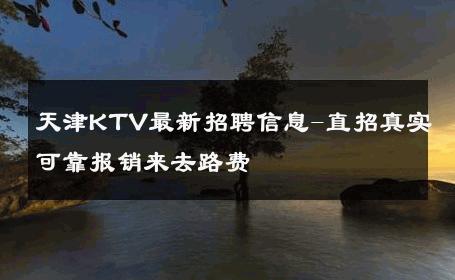 天津KTV最新招聘信息-直招真实可靠报销来去路费 