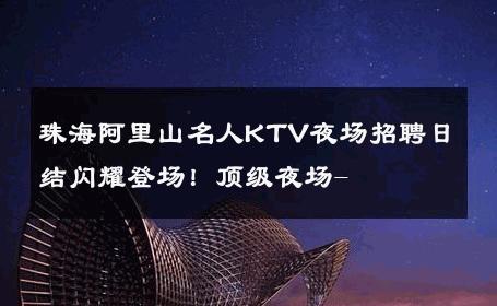 珠海阿里山名人KTV夜场招聘日结闪耀登场！顶级夜场- 