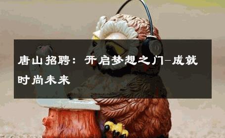 唐山招聘：开启梦想之门-成就时尚未来 