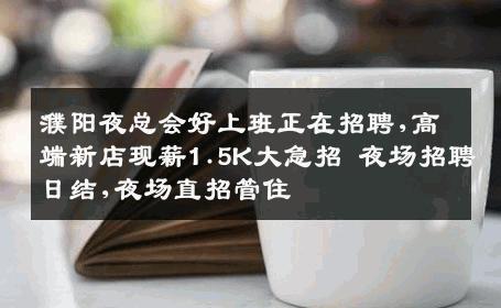 濮阳夜总会好上班正在招聘,高端新店现薪1.5K大急招 夜场招聘日结,夜场直招管住