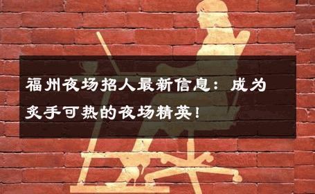 福州夜场招人最新信息：成为炙手可热的夜场精英！ 