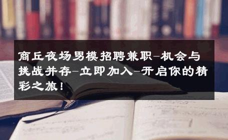 商丘夜场男模招聘兼职-机会与挑战并存-立即加入-开启你的精彩之旅！ 