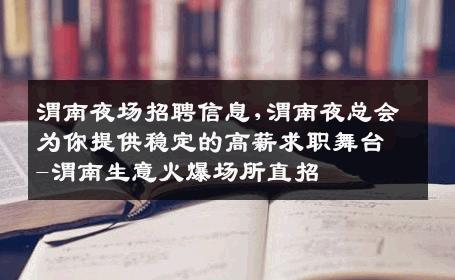 渭南夜场招聘信息,渭南夜总会为你提供稳定的高薪求职舞台-渭南生意火爆场所直招