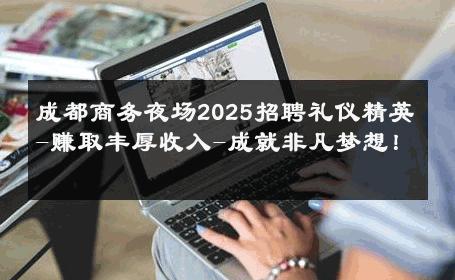 成都商务夜场2025招聘礼仪精英-赚取丰厚收入-成就非凡梦想！ 
