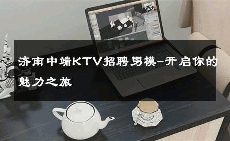 济南中端KTV招聘男模-开启你的魅力之旅 