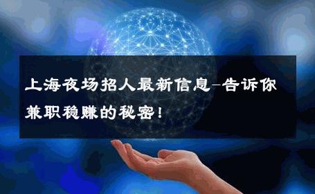 上海夜场招人最新信息-告诉你兼职稳赚的秘密！ 