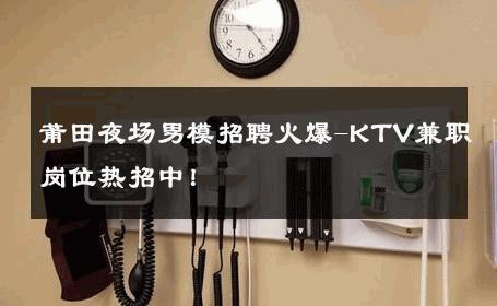 莆田夜场男模招聘火爆-KTV兼职岗位热招中！ 