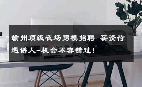 赣州顶级夜场男模招聘-薪资待遇诱人-机会不容错过！ 