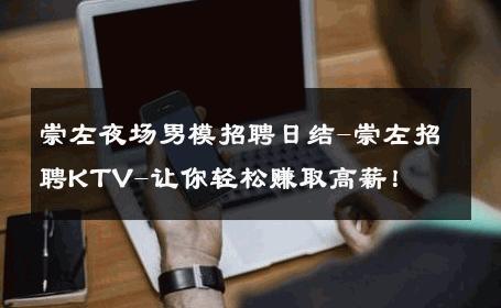 崇左夜场男模招聘日结-崇左招聘KTV-让你轻松赚取高薪！ 