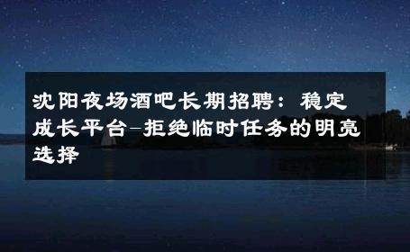 沈阳夜场酒吧长期招聘：稳定成长平台-拒绝临时任务的明亮选择 
